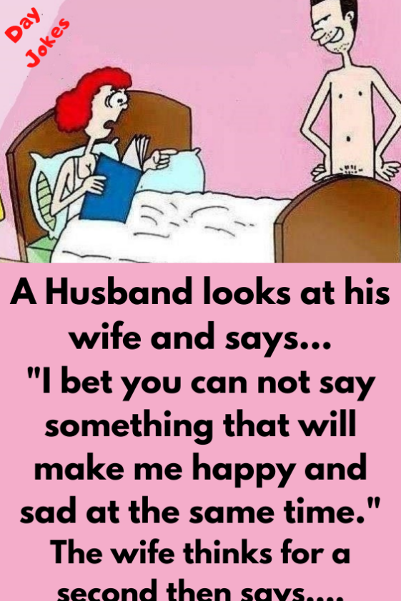 Husband Asks Wife What Will Make Me Happy And Sad At Same Time Day Jokes